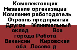 Комплектовщик › Название организации ­ Компания-работодатель › Отрасль предприятия ­ Другое › Минимальный оклад ­ 20 000 - Все города Работа » Вакансии   . Кировская обл.,Лосево д.